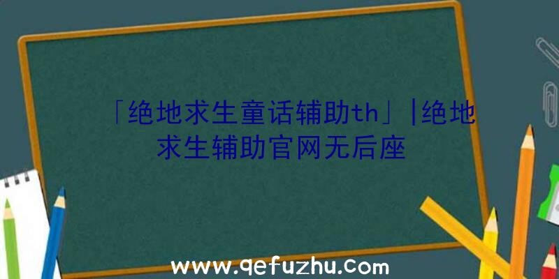 「绝地求生童话辅助th」|绝地求生辅助官网无后座